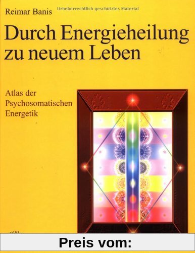 Durch Energieheilung zu neuem Leben. Atlas der Psychosomatischen Energetik 1